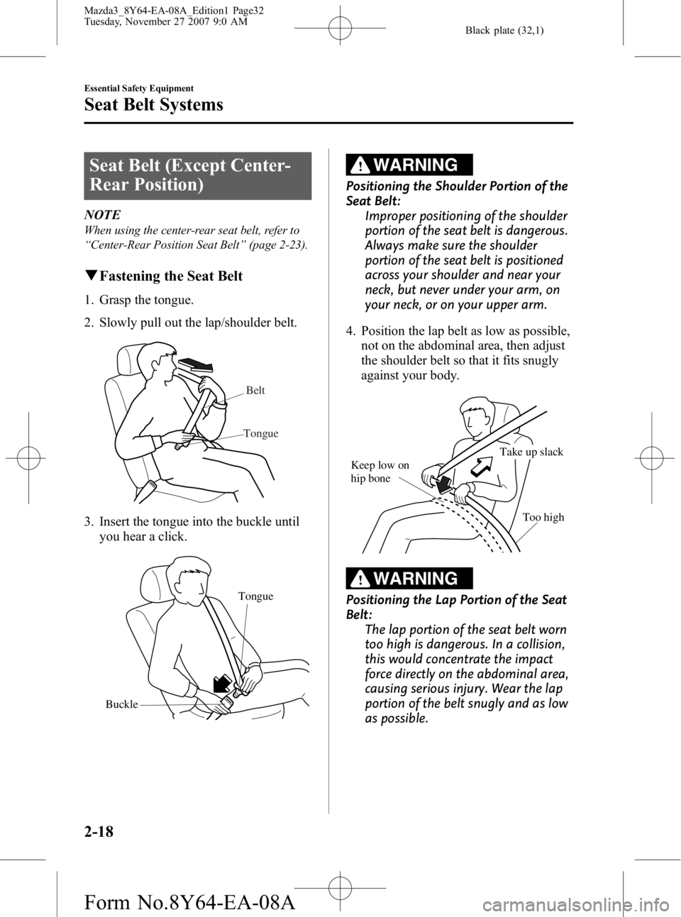 MAZDA MODEL 3 4-DOOR 2008 Owners Guide Black plate (32,1)
Seat Belt (Except Center-
Rear Position)
NOTE
When using the center-rear seat belt, refer to
“Center-Rear Position Seat Belt” (page 2-23).
qFastening the Seat Belt
1. Grasp the MAZDA MODEL 3 4-DOOR 2008 Owners Guide Black plate (32,1)
Seat Belt (Except Center-
Rear Position)
NOTE
When using the center-rear seat belt, refer to
“Center-Rear Position Seat Belt” (page 2-23).
qFastening the Seat Belt
1. Grasp the
