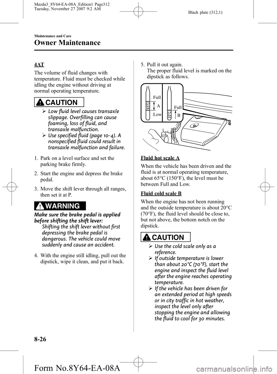 MAZDA MODEL 3 5-DOOR 2008 Owners Manual Black plate (312,1)
4AT
The volume of fluid changes with
temperature. Fluid must be checked while
idling the engine without driving at
normal operating temperature.
CAUTION
ØLow fluid level causes tr