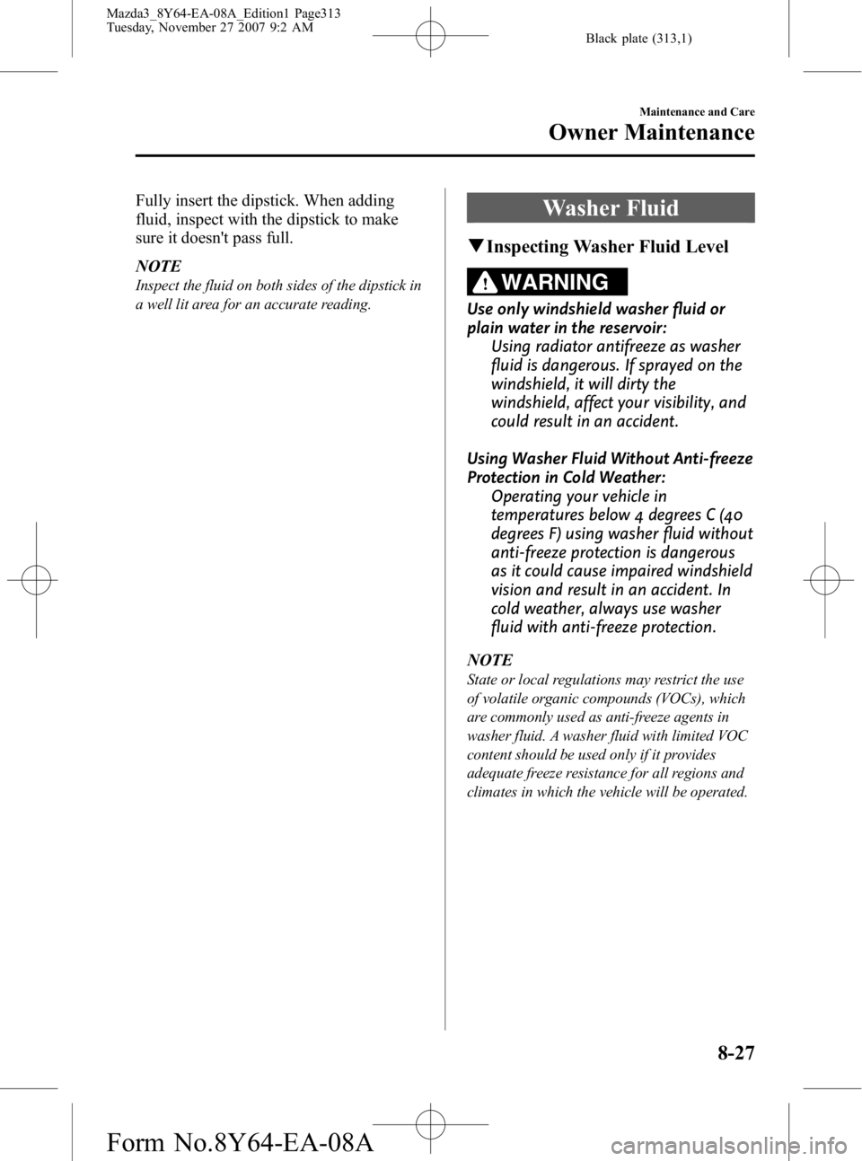 MAZDA MODEL 3 4-DOOR 2008  Owners Manual Black plate (313,1)
Fully insert the dipstick. When adding
fluid, inspect with the dipstick to make
sure it doesnt pass full.
NOTE
Inspect the fluid on both sides of the dipstick in
a well lit area f