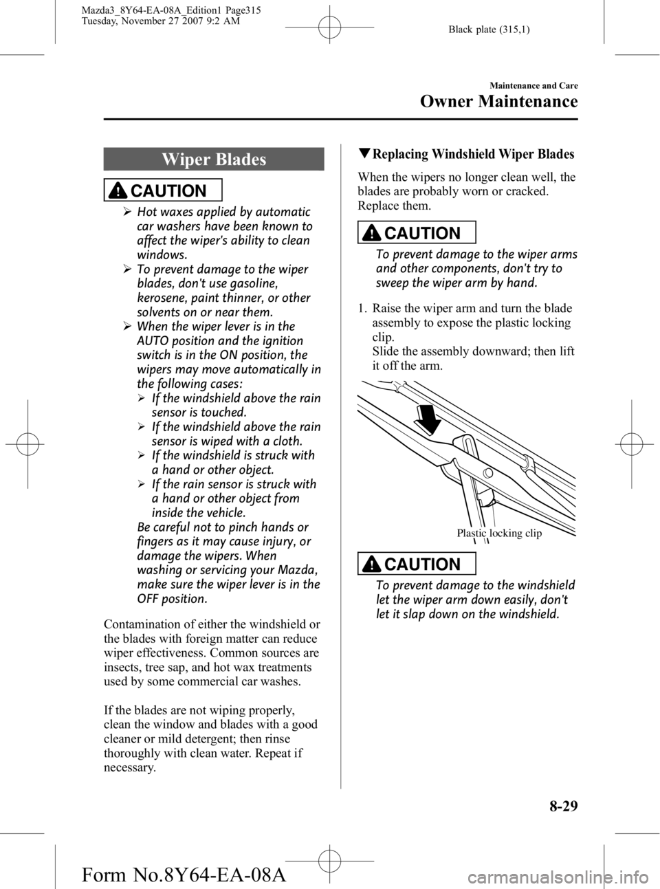 MAZDA MODEL 3 5-DOOR 2008  Owners Manual Black plate (315,1)
Wiper Blades
CAUTION
ØHot waxes applied by automatic
car washers have been known to
affect the wipers ability to clean
windows.
Ø To prevent damage to the wiper
blades, dont us