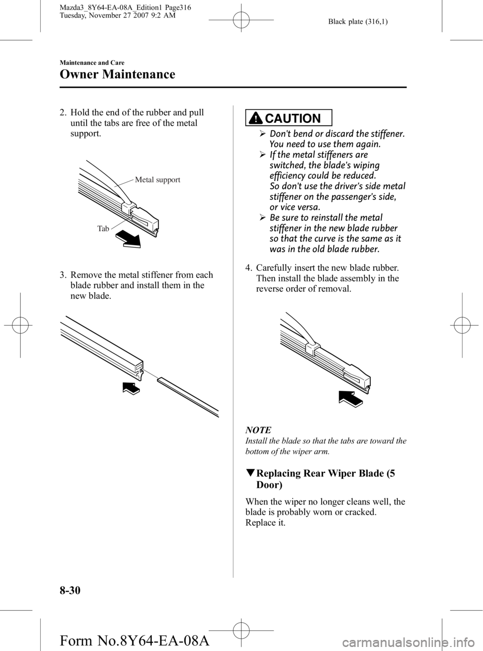MAZDA MODEL 3 4-DOOR 2008  Owners Manual Black plate (316,1)
2. Hold the end of the rubber and pulluntil the tabs are free of the metal
support.
Metal support
Ta b
3. Remove the metal stiffener from each blade rubber and install them in the
