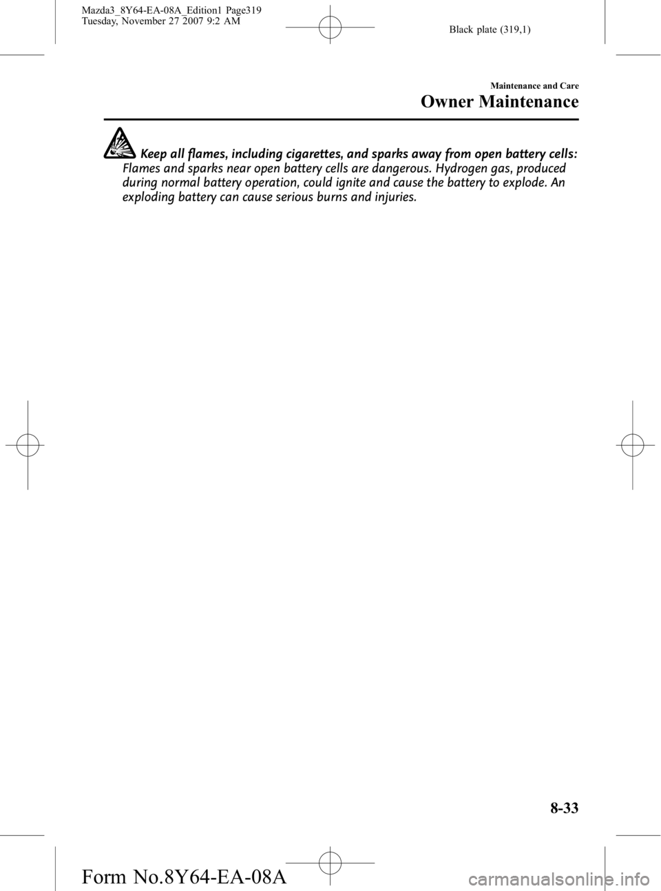 MAZDA MODEL 3 4-DOOR 2008  Owners Manual Black plate (319,1)
Keep all flames, including cigarettes, and sparks away from open battery cells:
Flames and sparks near open battery cells are dangerous. Hydrogen gas, produced
during normal batter