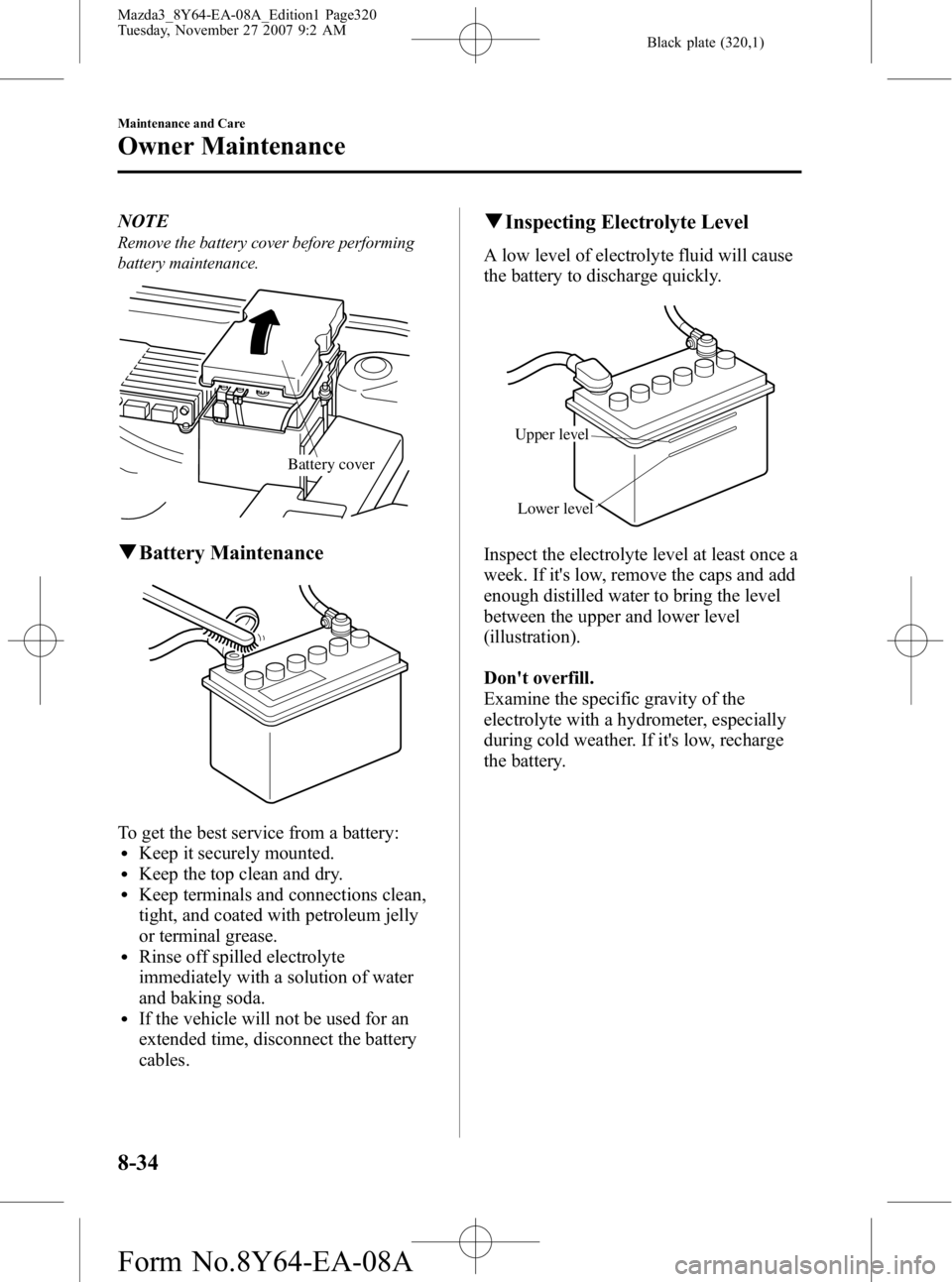 MAZDA MODEL 3 4-DOOR 2008  Owners Manual Black plate (320,1)
NOTE
Remove the battery cover before performing
battery maintenance.
Battery cover
qBattery Maintenance
To get the best service from a battery:lKeep it securely mounted.lKeep the t