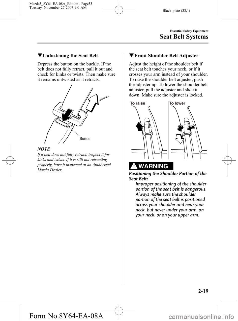 MAZDA MODEL 3 4-DOOR 2008 Owners Guide Black plate (33,1)
qUnfastening the Seat Belt
Depress the button on the buckle. If the
belt does not fully retract, pull it out and
check for kinks or twists. Then make sure
it remains untwisted as it MAZDA MODEL 3 4-DOOR 2008 Owners Guide Black plate (33,1)
qUnfastening the Seat Belt
Depress the button on the buckle. If the
belt does not fully retract, pull it out and
check for kinks or twists. Then make sure
it remains untwisted as it