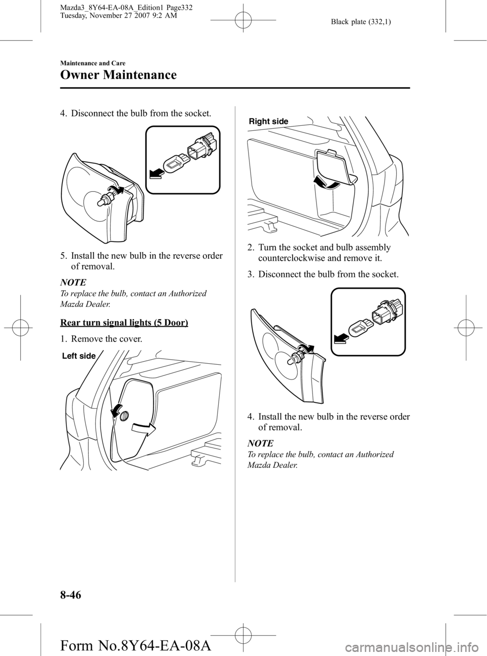 MAZDA MODEL 3 4-DOOR 2008  Owners Manual Black plate (332,1)
4. Disconnect the bulb from the socket.
5. Install the new bulb in the reverse orderof removal.
NOTE
To replace the bulb, contact an Authorized
Mazda Dealer.
Rear turn signal light