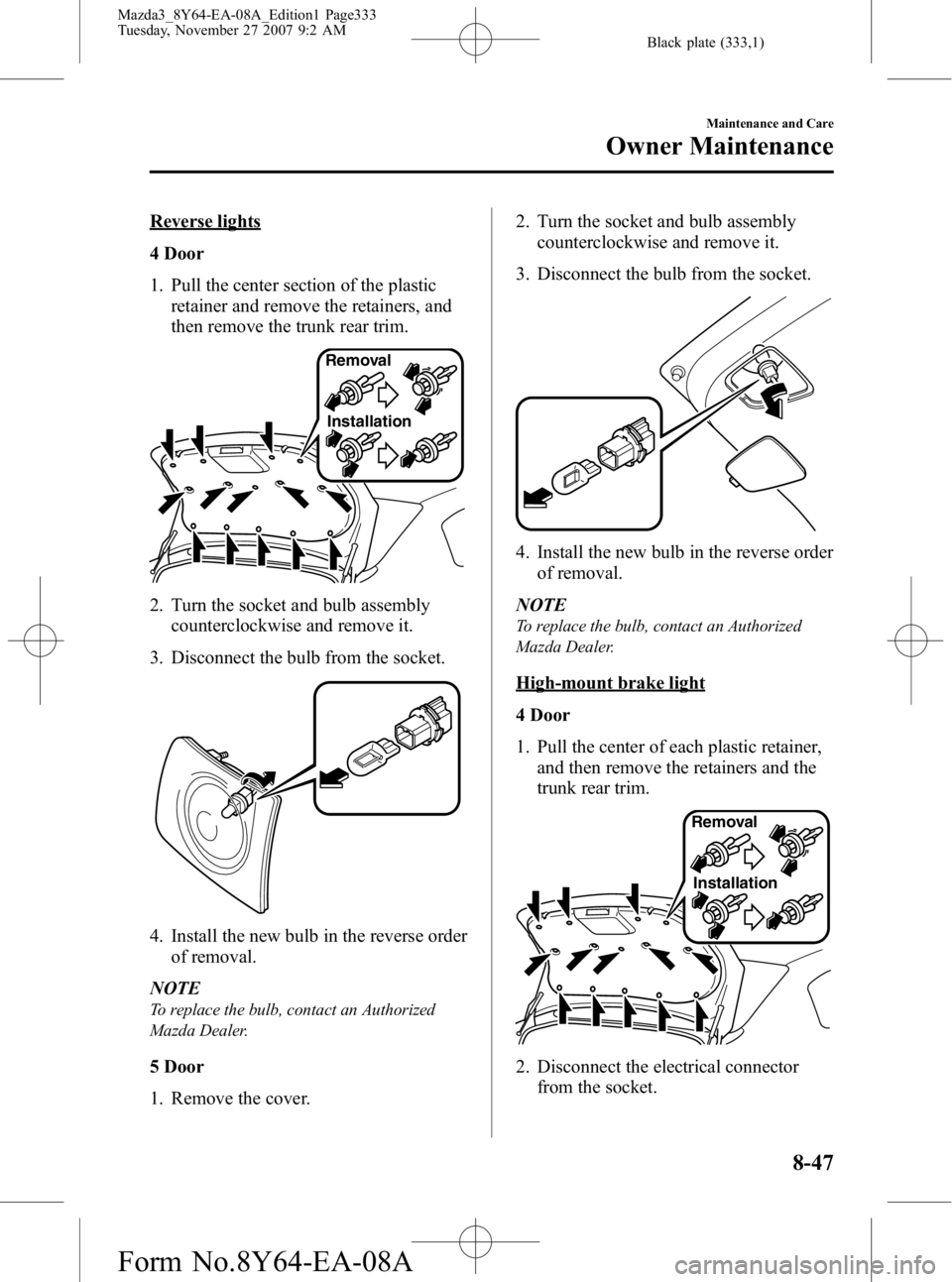 MAZDA MODEL 3 4-DOOR 2008  Owners Manual Black plate (333,1)
Reverse lights
4 Door
1. Pull the center section of the plasticretainer and remove the retainers, and
then remove the trunk rear trim.
Removal
Installation
2. Turn the socket and b
