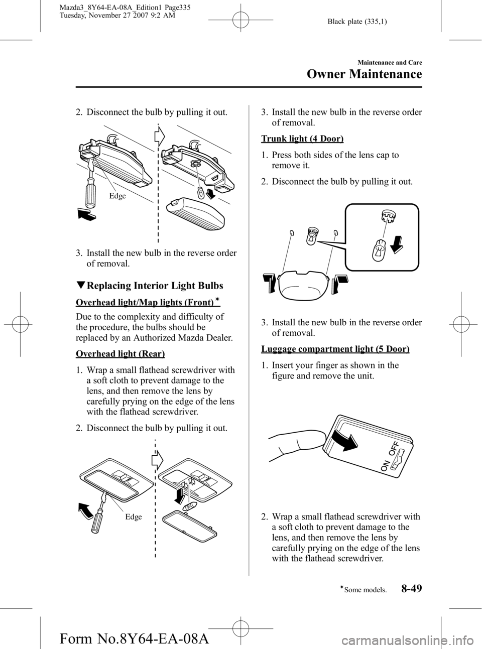 MAZDA MODEL 3 4-DOOR 2008  Owners Manual Black plate (335,1)
2. Disconnect the bulb by pulling it out.
Edge
3. Install the new bulb in the reverse orderof removal.
qReplacing Interior Light Bulbs
Overhead light/Map lights (Front)í
Due to th