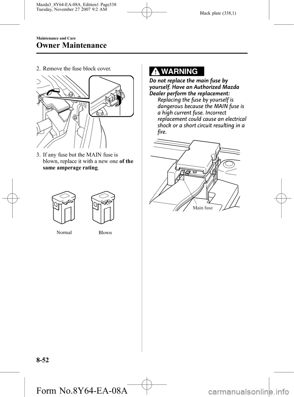 MAZDA MODEL 3 4-DOOR 2008  Owners Manual Black plate (338,1)
2. Remove the fuse block cover.
3. If any fuse but the MAIN fuse isblown, replace it with a new one of the
same amperage rating .
Normal
Blown
WARNING
Do not replace the main fuse 
