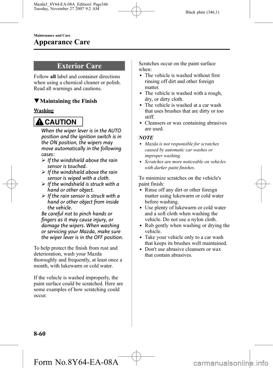 MAZDA MODEL 3 5-DOOR 2008  Owners Manual Black plate (346,1)
Exterior Care
Followalllabel and container directions
when using a chemical cleaner or polish.
Read all warnings and cautions.
q Maintaining the Finish
Washing
CAUTION
When the wip