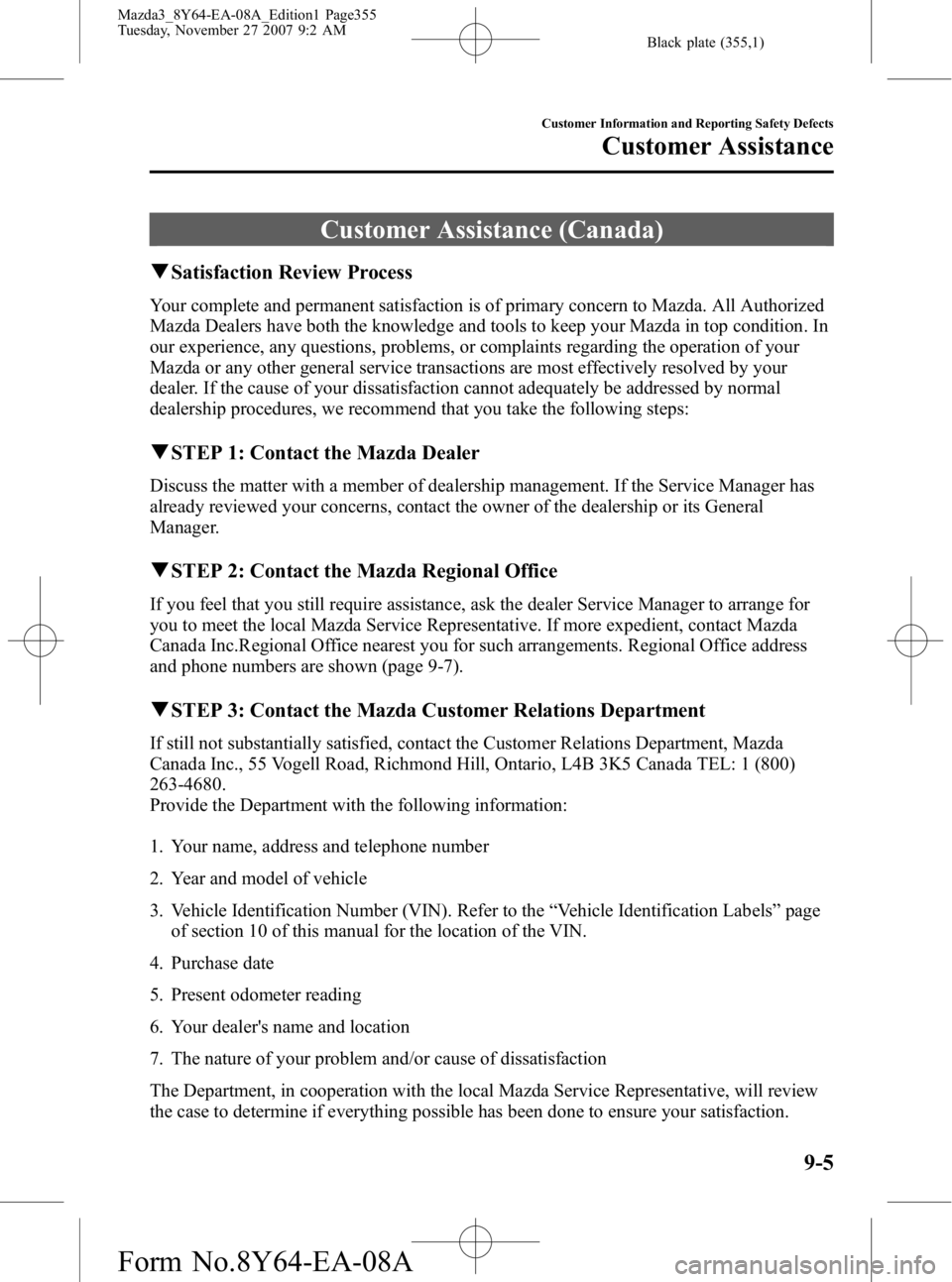 MAZDA MODEL 3 4-DOOR 2008 Owners Manual Black plate (355,1)
Customer Assistance (Canada)
qSatisfaction Review Process
Your complete and permanent satisfaction is of primary concern to Mazda. All Authorized
Mazda Dealers have both the knowle MAZDA MODEL 3 4-DOOR 2008 Owners Manual Black plate (355,1)
Customer Assistance (Canada)
qSatisfaction Review Process
Your complete and permanent satisfaction is of primary concern to Mazda. All Authorized
Mazda Dealers have both the knowle