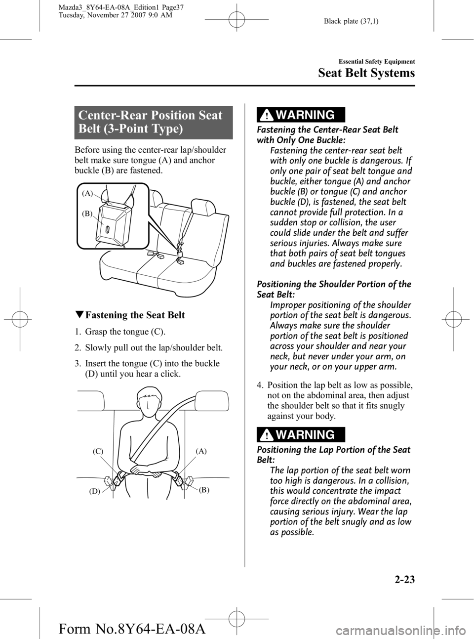 MAZDA MODEL 3 4-DOOR 2008 Owners Guide Black plate (37,1)
Center-Rear Position Seat
Belt (3-Point Type)
Before using the center-rear lap/shoulder
belt make sure tongue (A) and anchor
buckle (B) are fastened.
(A)
(B)
qFastening the Seat Bel MAZDA MODEL 3 4-DOOR 2008 Owners Guide Black plate (37,1)
Center-Rear Position Seat
Belt (3-Point Type)
Before using the center-rear lap/shoulder
belt make sure tongue (A) and anchor
buckle (B) are fastened.
(A)
(B)
qFastening the Seat Bel