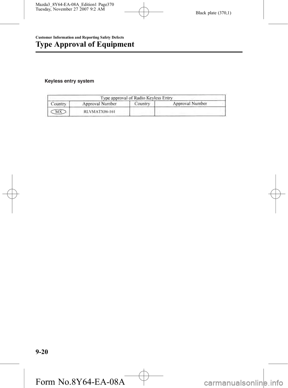 MAZDA MODEL 3 5-DOOR 2008 Owners Manual Black plate (370,1)
Keyless entry system
9-20
Customer Information and Reporting Safety Defects
Type Approval of Equipment
Mazda3_8Y64-EA-08A_Edition1 Page370
Tuesday, November 27 2007 9:2 AM
Form No MAZDA MODEL 3 5-DOOR 2008 Owners Manual Black plate (370,1)
Keyless entry system
9-20
Customer Information and Reporting Safety Defects
Type Approval of Equipment
Mazda3_8Y64-EA-08A_Edition1 Page370
Tuesday, November 27 2007 9:2 AM
Form No