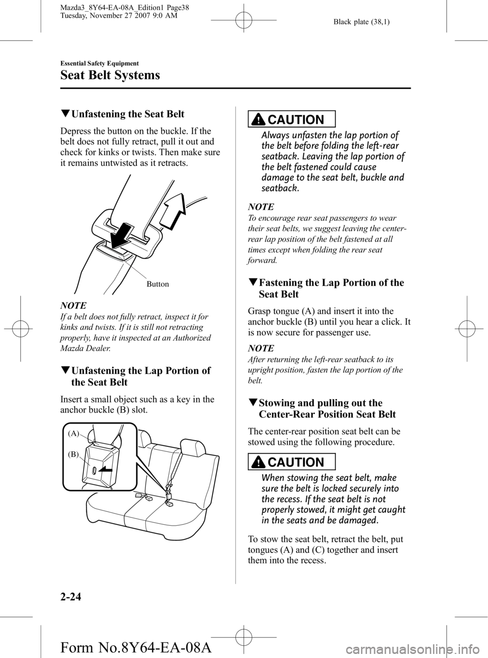 MAZDA MODEL 3 5-DOOR 2008 Owners Manual Black plate (38,1)
qUnfastening the Seat Belt
Depress the button on the buckle. If the
belt does not fully retract, pull it out and
check for kinks or twists. Then make sure
it remains untwisted as it MAZDA MODEL 3 5-DOOR 2008 Owners Manual Black plate (38,1)
qUnfastening the Seat Belt
Depress the button on the buckle. If the
belt does not fully retract, pull it out and
check for kinks or twists. Then make sure
it remains untwisted as it