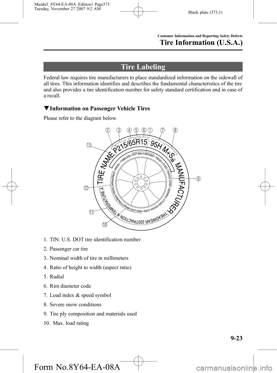 MAZDA MODEL 3 5-DOOR 2008 Owners Manual Black plate (373,1)
Tire Labeling
Federal law requires tire manufacturers to place standardized information on the sidewall of
all tires. This information identifies and describes the fundamental char MAZDA MODEL 3 5-DOOR 2008 Owners Manual Black plate (373,1)
Tire Labeling
Federal law requires tire manufacturers to place standardized information on the sidewall of
all tires. This information identifies and describes the fundamental char