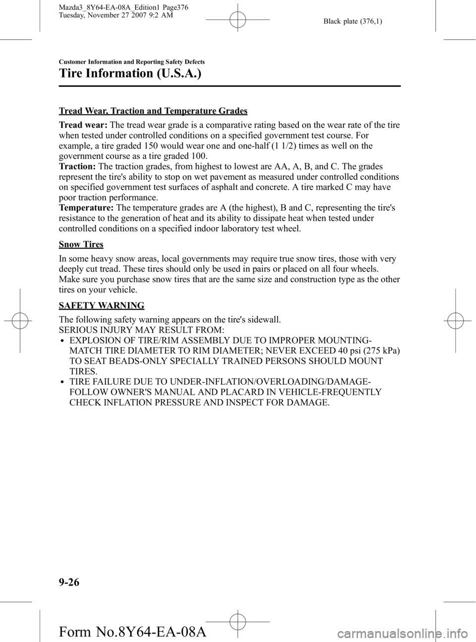 MAZDA MODEL 3 4-DOOR 2008 Owners Manual Black plate (376,1)
Tread Wear, Traction and Temperature Grades
Tread wear:The tread wear grade is a comparative rating based on the wear rate of the tire
when tested under controlled conditions on a MAZDA MODEL 3 4-DOOR 2008 Owners Manual Black plate (376,1)
Tread Wear, Traction and Temperature Grades
Tread wear:The tread wear grade is a comparative rating based on the wear rate of the tire
when tested under controlled conditions on a