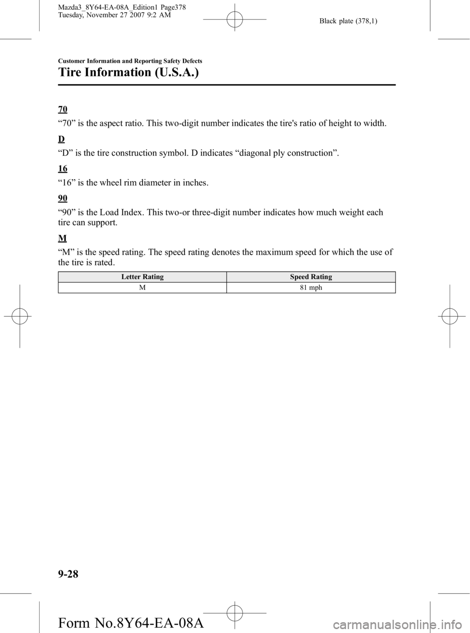 MAZDA MODEL 3 5-DOOR 2008 Owners Manual Black plate (378,1)
70
“70 ”is the aspect ratio. This two-digit number indicates the tires ratio of height to width.
D
“D ”is the tire construction symbol. D indicates “diagonal ply constru MAZDA MODEL 3 5-DOOR 2008 Owners Manual Black plate (378,1)
70
“70 ”is the aspect ratio. This two-digit number indicates the tires ratio of height to width.
D
“D ”is the tire construction symbol. D indicates “diagonal ply constru