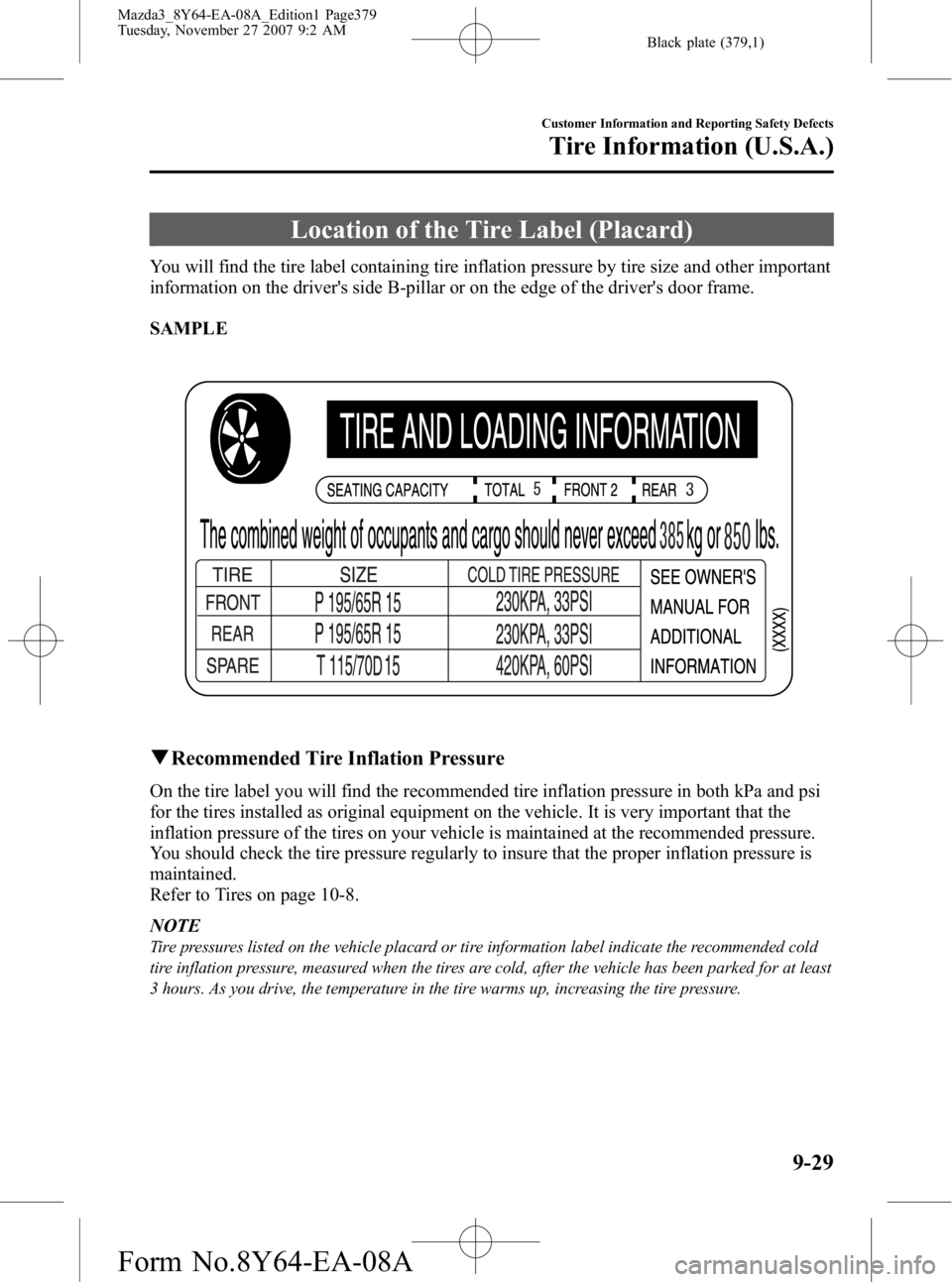 MAZDA MODEL 3 4-DOOR 2008 Owners Manual Black plate (379,1)
Location of the Tire Label (Placard)
You will find the tire label containing tire inflation pressure by tire size and other important
information on the drivers side B-pillar or o MAZDA MODEL 3 4-DOOR 2008 Owners Manual Black plate (379,1)
Location of the Tire Label (Placard)
You will find the tire label containing tire inflation pressure by tire size and other important
information on the drivers side B-pillar or o