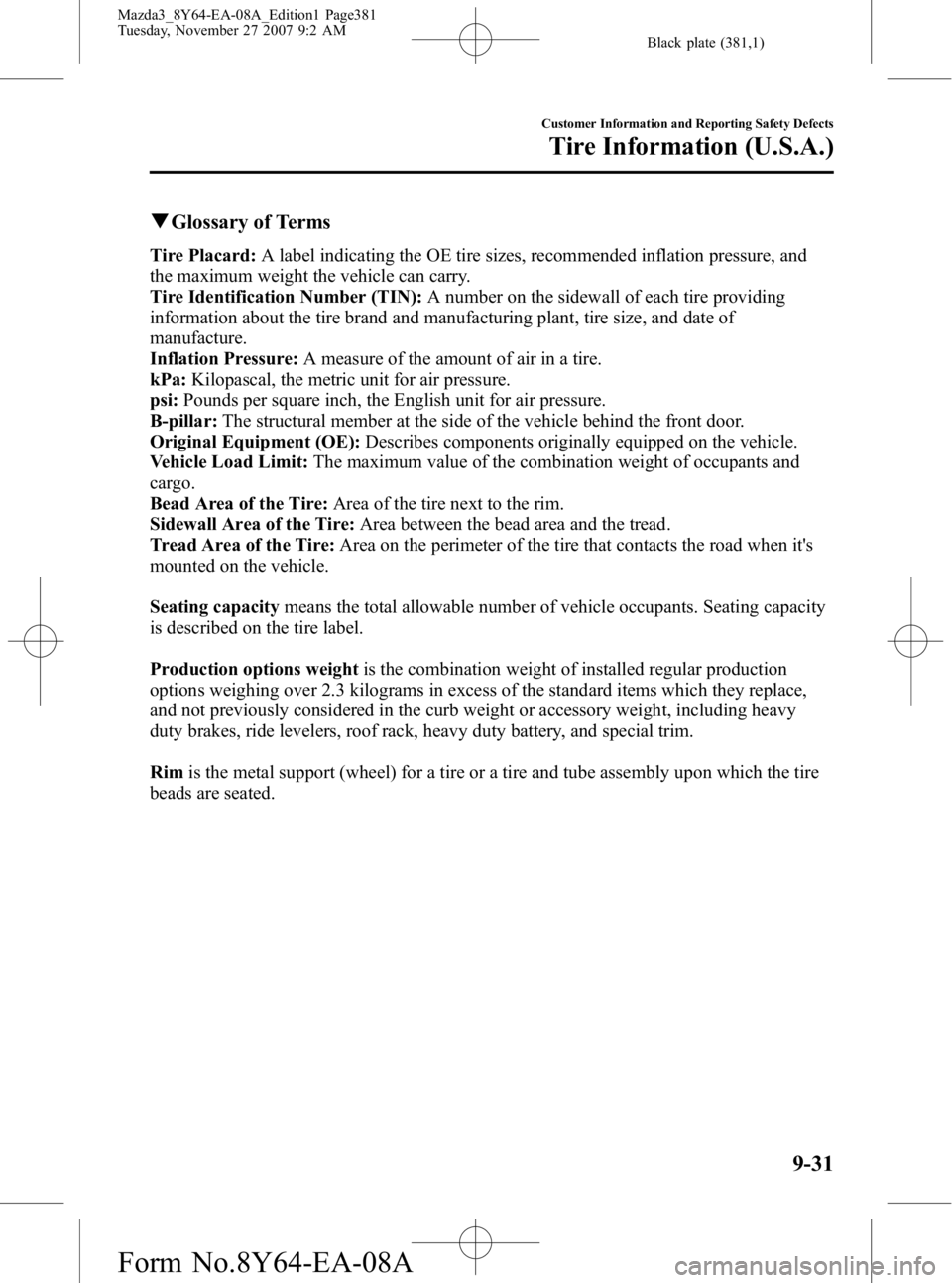 MAZDA MODEL 3 4-DOOR 2008 Owners Manual Black plate (381,1)
qGlossary of Terms
Tire Placard: A label indicating the OE tire sizes, recommended inflation pressure, and
the maximum weight the vehicle can carry.
Tire Identification Number (TIN MAZDA MODEL 3 4-DOOR 2008 Owners Manual Black plate (381,1)
qGlossary of Terms
Tire Placard: A label indicating the OE tire sizes, recommended inflation pressure, and
the maximum weight the vehicle can carry.
Tire Identification Number (TIN