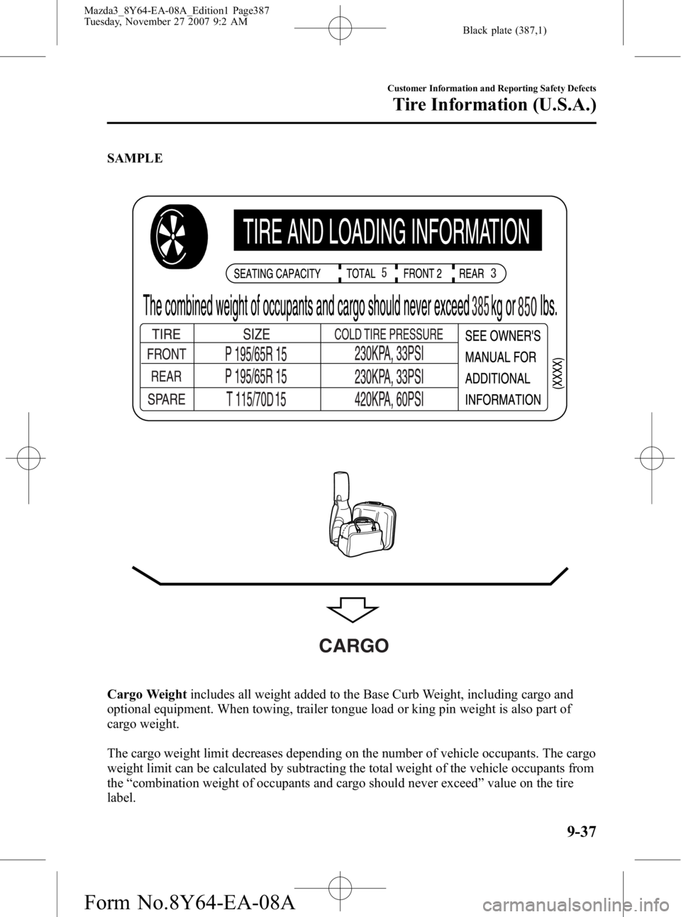 MAZDA MODEL 3 4-DOOR 2008 Owners Manual Black plate (387,1)
SAMPLE
CARGO
Cargo Weightincludes all weight added to the Base Curb Weight, including cargo and
optional equipment. When towing, trailer tongue load or king pin weight is also part MAZDA MODEL 3 4-DOOR 2008 Owners Manual Black plate (387,1)
SAMPLE
CARGO
Cargo Weightincludes all weight added to the Base Curb Weight, including cargo and
optional equipment. When towing, trailer tongue load or king pin weight is also part