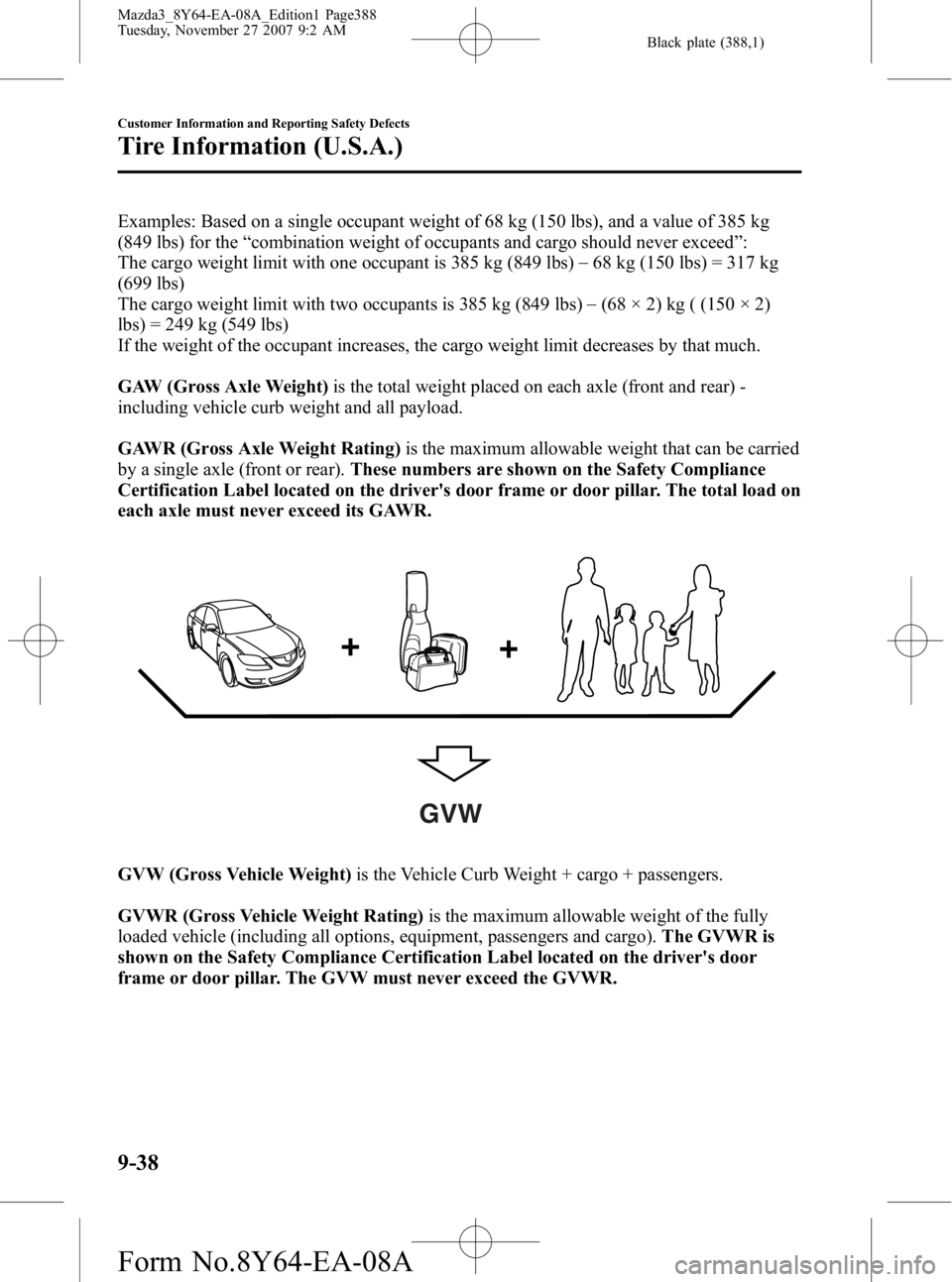 MAZDA MODEL 3 4-DOOR 2008 Owners Manual Black plate (388,1)
Examples: Based on a single occupant weight of 68 kg (150 lbs), and a value of 385 kg
(849 lbs) for the“combination weight of occupants and cargo should never exceed ”:
The car MAZDA MODEL 3 4-DOOR 2008 Owners Manual Black plate (388,1)
Examples: Based on a single occupant weight of 68 kg (150 lbs), and a value of 385 kg
(849 lbs) for the“combination weight of occupants and cargo should never exceed ”:
The car