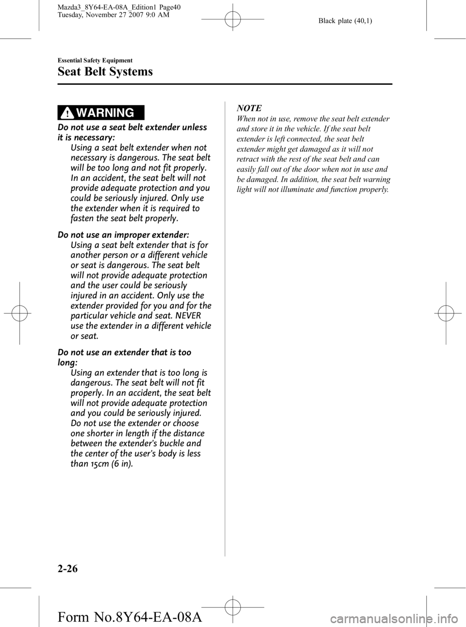 MAZDA MODEL 3 5-DOOR 2008 Owners Guide Black plate (40,1)
WARNING
Do not use a seat belt extender unless
it is necessary:Using a seat belt extender when not
necessary is dangerous. The seat belt
will be too long and not fit properly.
In an