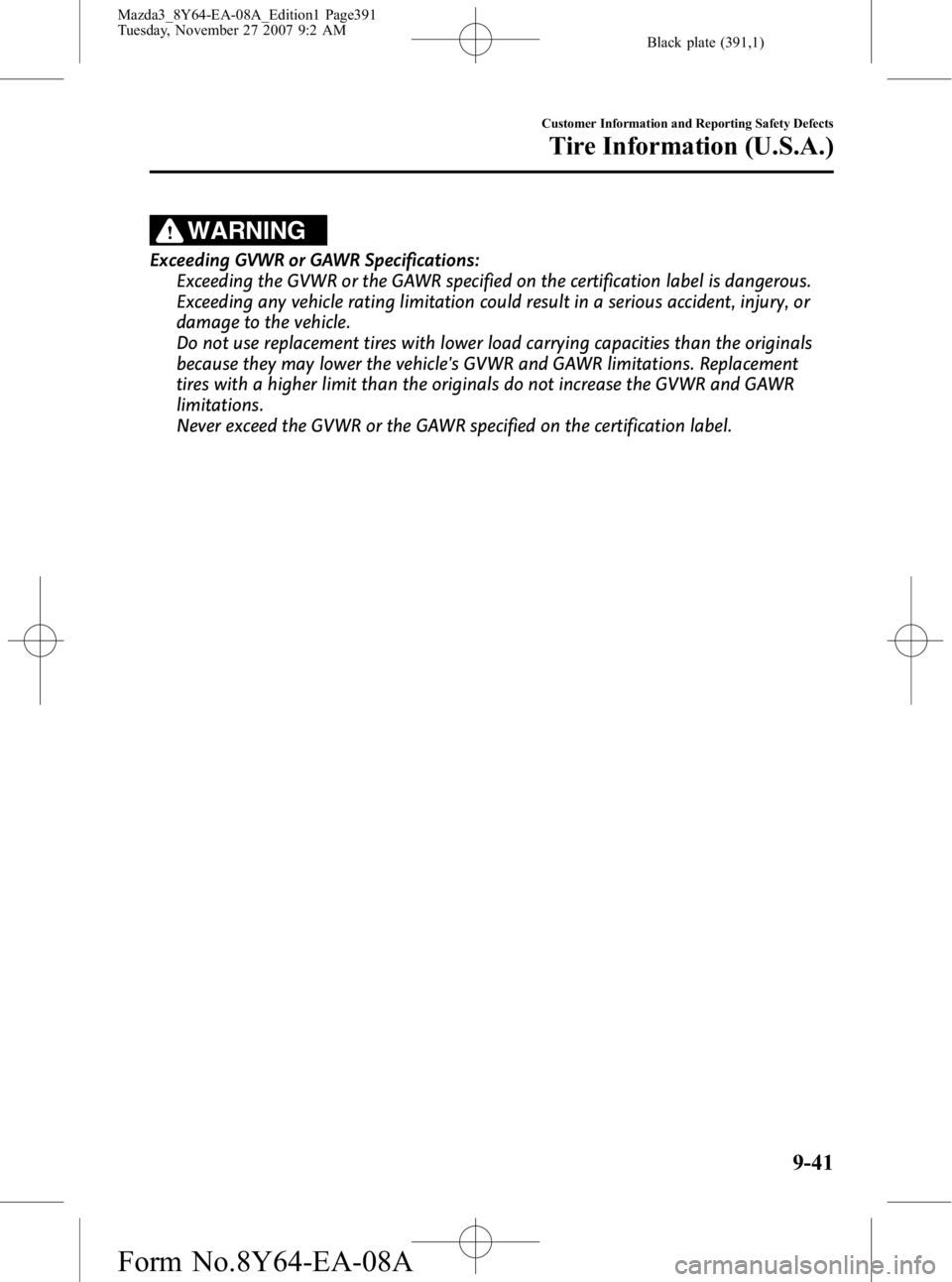 MAZDA MODEL 3 4-DOOR 2008 Owners Manual Black plate (391,1)
WARNING
Exceeding GVWR or GAWR Specifications:Exceeding the GVWR or the GAWR specified on the certification label is dangerous.
Exceeding any vehicle rating limitation could result MAZDA MODEL 3 4-DOOR 2008 Owners Manual Black plate (391,1)
WARNING
Exceeding GVWR or GAWR Specifications:Exceeding the GVWR or the GAWR specified on the certification label is dangerous.
Exceeding any vehicle rating limitation could result