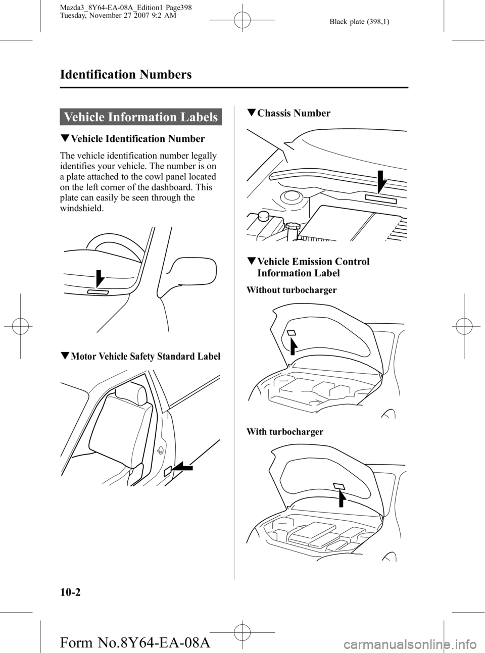 MAZDA MODEL 3 4-DOOR 2008 Owners Manual Black plate (398,1)
Vehicle Information Labels
qVehicle Identification Number
The vehicle identification number legally
identifies your vehicle. The number is on
a plate attached to the cowl panel loc MAZDA MODEL 3 4-DOOR 2008 Owners Manual Black plate (398,1)
Vehicle Information Labels
qVehicle Identification Number
The vehicle identification number legally
identifies your vehicle. The number is on
a plate attached to the cowl panel loc