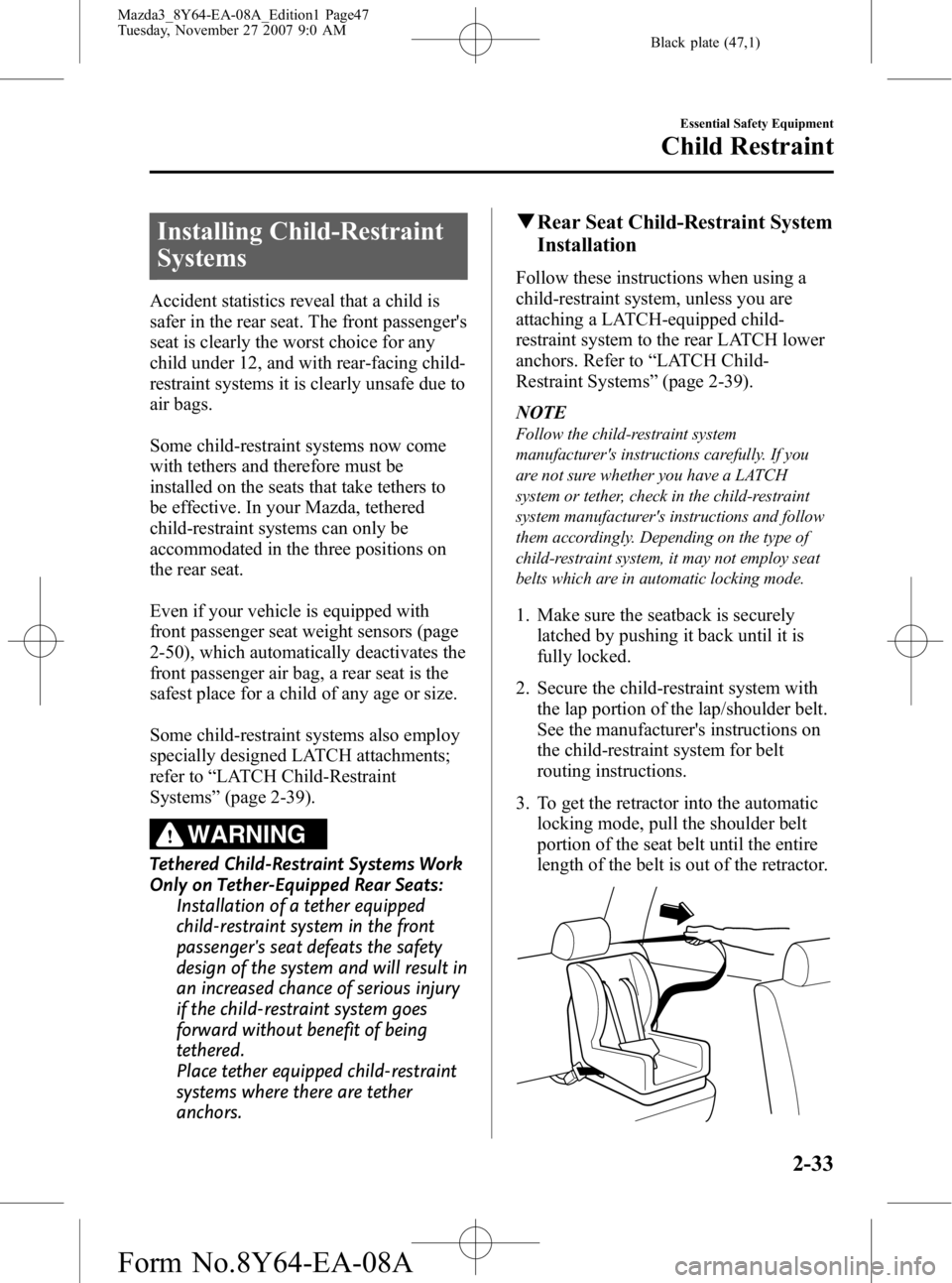 MAZDA MODEL 3 5-DOOR 2008 Owners Manual Black plate (47,1)
Installing Child-Restraint
Systems
Accident statistics reveal that a child is
safer in the rear seat. The front passengers
seat is clearly the worst choice for any
child under 12, MAZDA MODEL 3 5-DOOR 2008 Owners Manual Black plate (47,1)
Installing Child-Restraint
Systems
Accident statistics reveal that a child is
safer in the rear seat. The front passengers
seat is clearly the worst choice for any
child under 12,