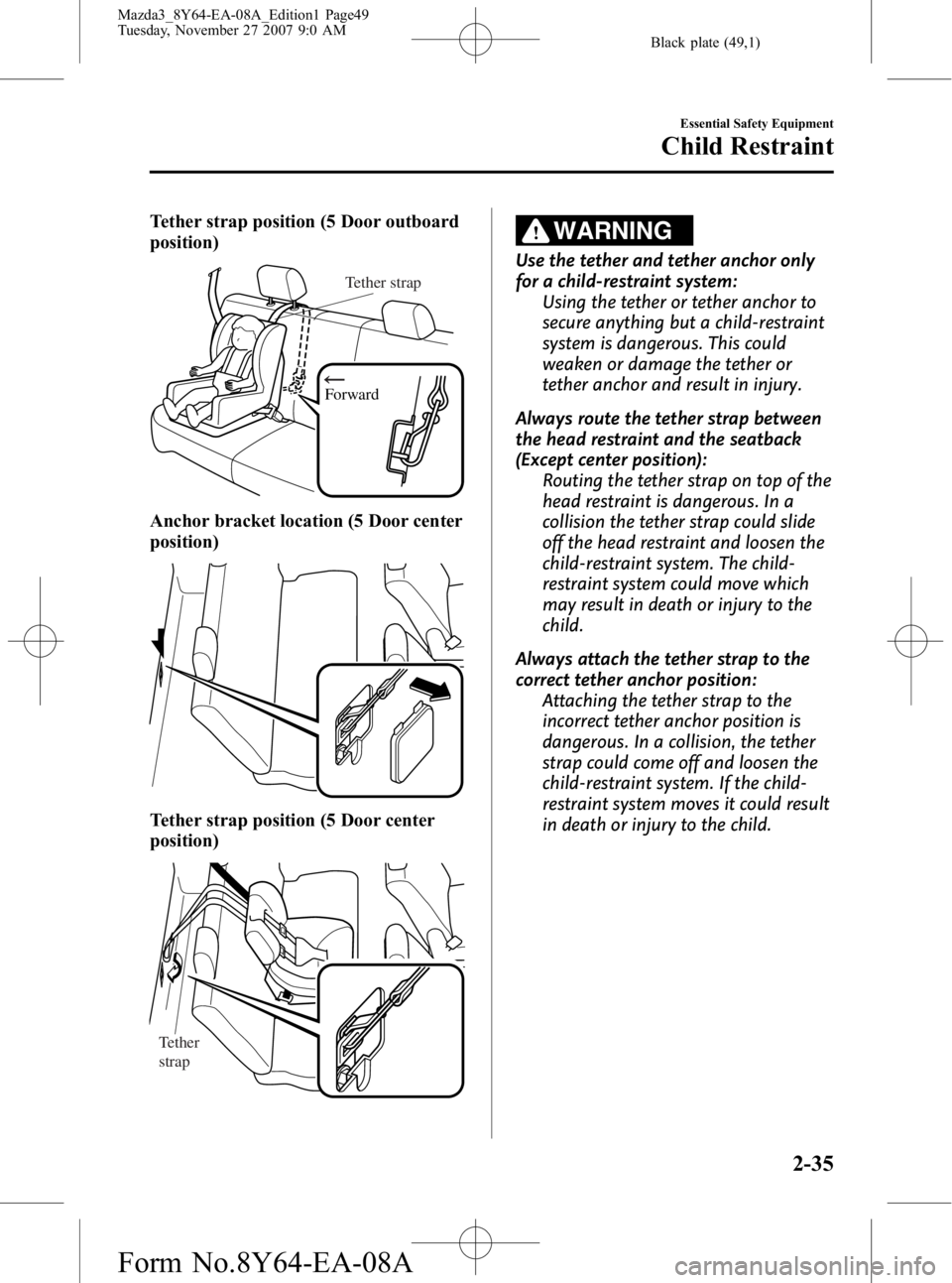 MAZDA MODEL 3 5-DOOR 2008 Owners Manual Black plate (49,1)
Tether strap position (5 Door outboard
position)
Forward
Tether strap
Anchor bracket location (5 Door center
position)
Tether strap position (5 Door center
position)
Tether
strap
W MAZDA MODEL 3 5-DOOR 2008 Owners Manual Black plate (49,1)
Tether strap position (5 Door outboard
position)
Forward
Tether strap
Anchor bracket location (5 Door center
position)
Tether strap position (5 Door center
position)
Tether
strap
W