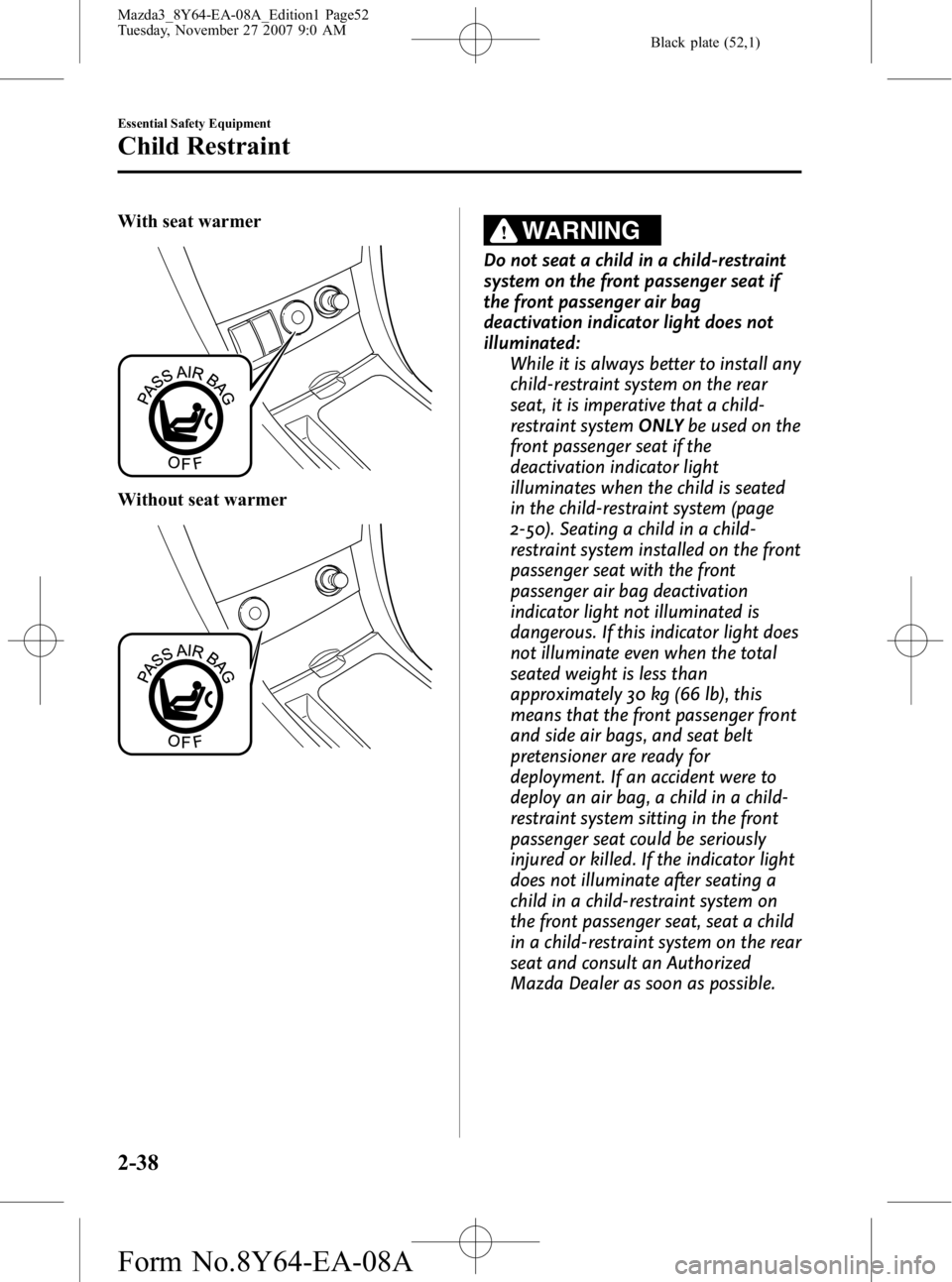 MAZDA MODEL 3 4-DOOR 2008 Workshop Manual Black plate (52,1)
With seat warmer
Without seat warmer
WARNING
Do not seat a child in a child-restraint
system on the front passenger seat if
the front passenger air bag
deactivation indicator light MAZDA MODEL 3 4-DOOR 2008 Workshop Manual Black plate (52,1)
With seat warmer
Without seat warmer
WARNING
Do not seat a child in a child-restraint
system on the front passenger seat if
the front passenger air bag
deactivation indicator light