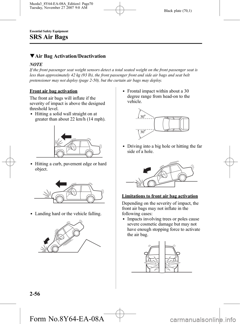 MAZDA MODEL 3 5-DOOR 2008 User Guide Black plate (70,1)
qAir Bag Activation/Deactivation
NOTE
If the front passenger seat weight sensors detect a total seated weight on the front passenger seat is
less than approximately 42 kg (93 lb), t MAZDA MODEL 3 5-DOOR 2008 User Guide Black plate (70,1)
qAir Bag Activation/Deactivation
NOTE
If the front passenger seat weight sensors detect a total seated weight on the front passenger seat is
less than approximately 42 kg (93 lb), t