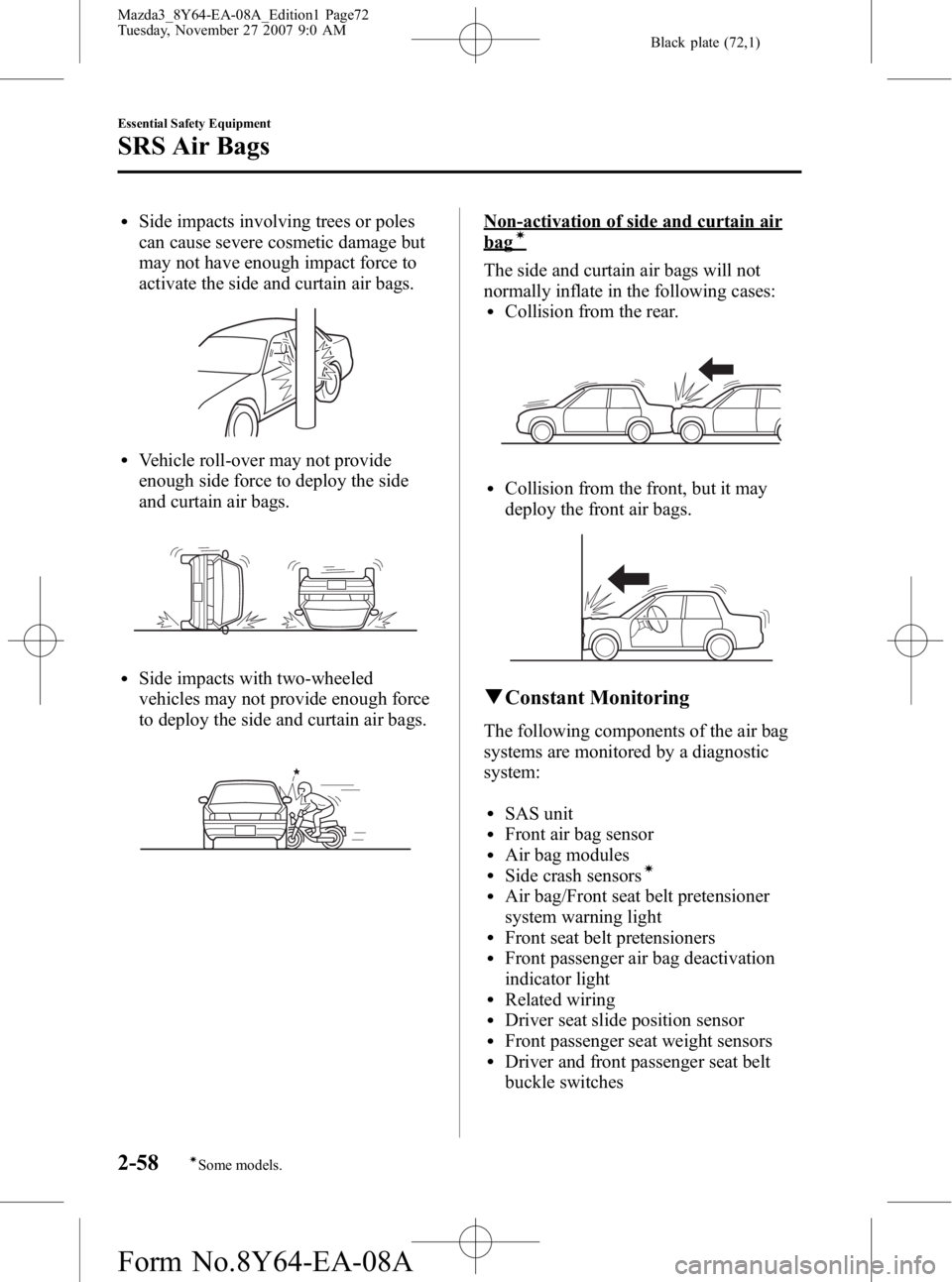 MAZDA MODEL 3 5-DOOR 2008 User Guide Black plate (72,1)
lSide impacts involving trees or poles
can cause severe cosmetic damage but
may not have enough impact force to
activate the side and curtain air bags.
lVehicle roll-over may not pr MAZDA MODEL 3 5-DOOR 2008 User Guide Black plate (72,1)
lSide impacts involving trees or poles
can cause severe cosmetic damage but
may not have enough impact force to
activate the side and curtain air bags.
lVehicle roll-over may not pr