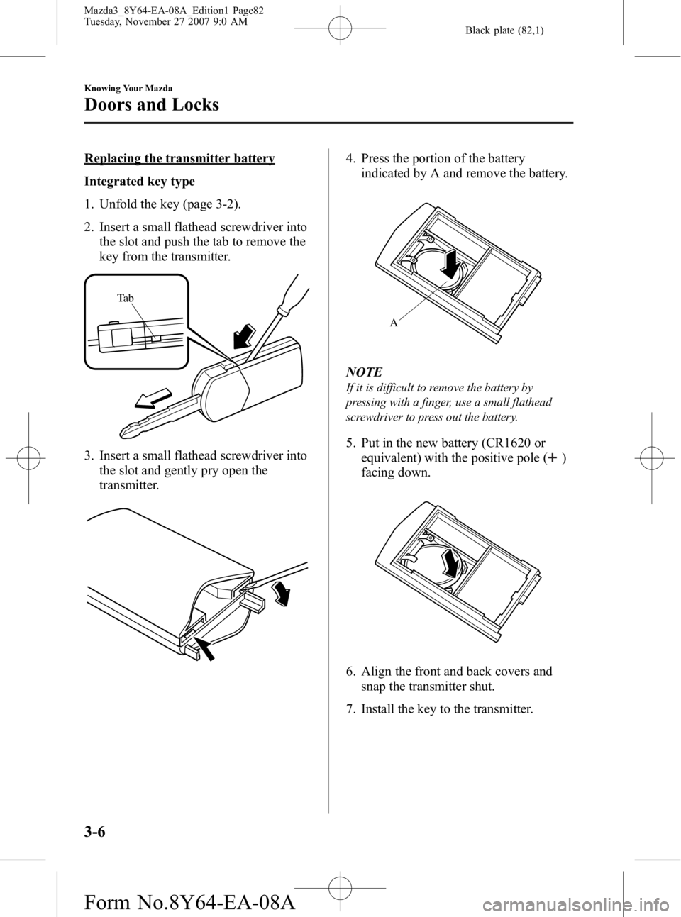 MAZDA MODEL 3 4-DOOR 2008 Owners Manual Black plate (82,1)
Replacing the transmitter battery
Integrated key type
1. Unfold the key (page 3-2).
2. Insert a small flathead screwdriver intothe slot and push the tab to remove the
key from the t MAZDA MODEL 3 4-DOOR 2008 Owners Manual Black plate (82,1)
Replacing the transmitter battery
Integrated key type
1. Unfold the key (page 3-2).
2. Insert a small flathead screwdriver intothe slot and push the tab to remove the
key from the t
