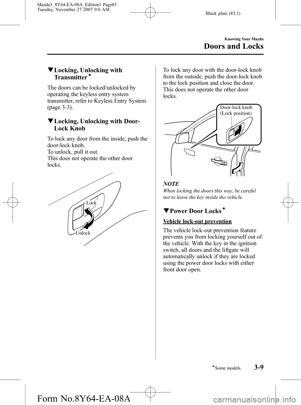 MAZDA MODEL 3 5-DOOR 2008 Owners Manual Black plate (85,1)
qLocking, Unlocking with
Transmitterí
The doors can be locked/unlocked by
operating the keyless entry system
transmitter, refer to Keyless Entry System
(page 3-3).
qLocking, Unlock MAZDA MODEL 3 5-DOOR 2008 Owners Manual Black plate (85,1)
qLocking, Unlocking with
Transmitterí
The doors can be locked/unlocked by
operating the keyless entry system
transmitter, refer to Keyless Entry System
(page 3-3).
qLocking, Unlock