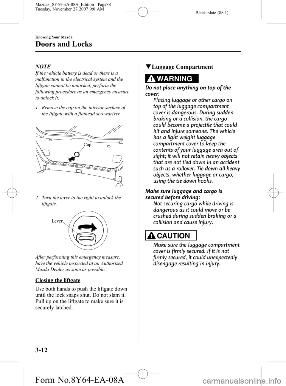 MAZDA MODEL 3 4-DOOR 2008 Manual Online Black plate (88,1)
NOTE
If the vehicle battery is dead or there is a
malfunction in the electrical system and the
liftgate cannot be unlocked, perform the
following procedure as an emergency measure
t MAZDA MODEL 3 4-DOOR 2008 Manual Online Black plate (88,1)
NOTE
If the vehicle battery is dead or there is a
malfunction in the electrical system and the
liftgate cannot be unlocked, perform the
following procedure as an emergency measure
t