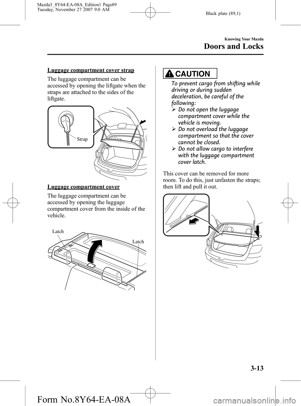 MAZDA MODEL 3 4-DOOR 2008 Manual Online Black plate (89,1)
Luggage compartment cover strap
The luggage compartment can be
accessed by opening the liftgate when the
straps are attached to the sides of the
liftgate.
Strap
Luggage compartment MAZDA MODEL 3 4-DOOR 2008 Manual Online Black plate (89,1)
Luggage compartment cover strap
The luggage compartment can be
accessed by opening the liftgate when the
straps are attached to the sides of the
liftgate.
Strap
Luggage compartment