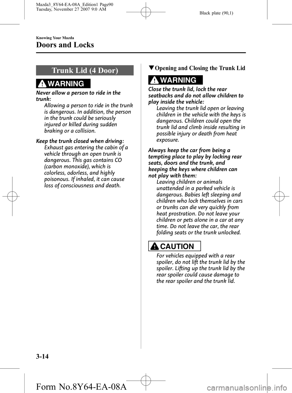 MAZDA MODEL 3 4-DOOR 2008 User Guide Black plate (90,1)
Trunk Lid (4 Door)
WARNING
Never allow a person to ride in the
trunk:Allowing a person to ride in the trunk
is dangerous. In addition, the person
in the trunk could be seriously
inj