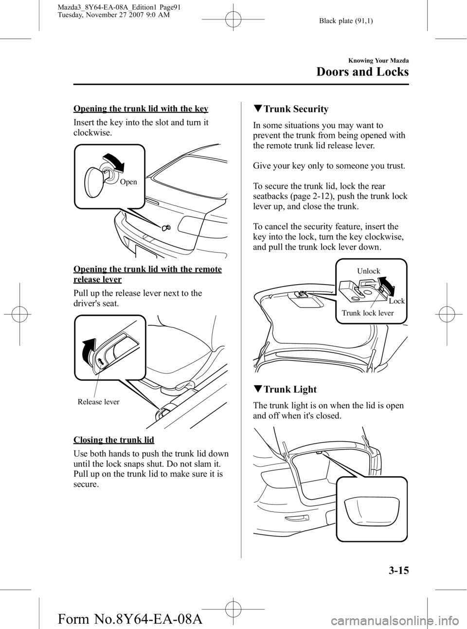 MAZDA MODEL 3 4-DOOR 2008 User Guide Black plate (91,1)
Opening the trunk lid with the key
Insert the key into the slot and turn it
clockwise.
Open
Opening the trunk lid with the remote
release lever
Pull up the release lever next to the