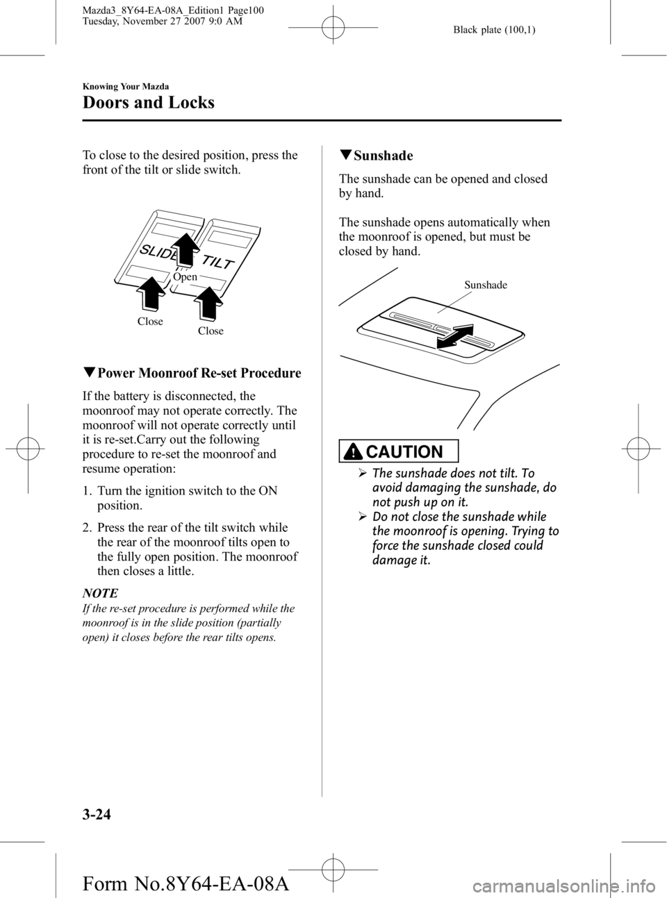 MAZDA MODEL 3 4-DOOR 2008 Owners Manual Black plate (100,1)
To close to the desired position, press the
front of the tilt or slide switch.
Close
Close Open
qPower Moonroof Re-set Procedure
If the battery is disconnected, the
moonroof may no MAZDA MODEL 3 4-DOOR 2008 Owners Manual Black plate (100,1)
To close to the desired position, press the
front of the tilt or slide switch.
Close
Close Open
qPower Moonroof Re-set Procedure
If the battery is disconnected, the
moonroof may no