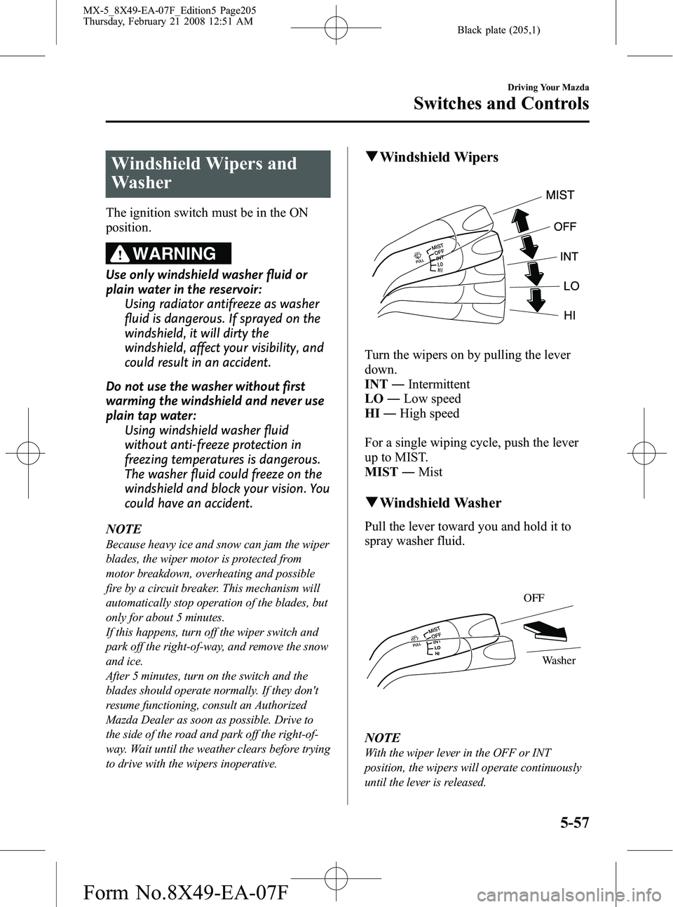 MAZDA MODEL MX-5 MIATA 2008  Owners Manual Black plate (205,1)
Windshield Wipers and
Washer
The ignition switch must be in the ON
position.
WARNING
Use only windshield washer fluid or
plain water in the reservoir:Using radiator antifreeze as w