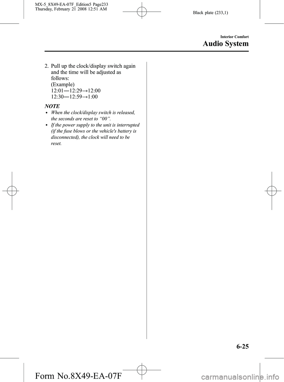 MAZDA MODEL MX-5 MIATA POWER RETRACTABLE HARDTOP 2008 Owners Manual Black plate (233,1)
2. Pull up the clock/display switch againand the time will be adjusted as
follows:
(Example)
12:01 ―12:29 →12:00
12:30 ―12:59 →1:00
NOTE
lWhen the clock/display switch is r MAZDA MODEL MX-5 MIATA POWER RETRACTABLE HARDTOP 2008 Owners Manual Black plate (233,1)
2. Pull up the clock/display switch againand the time will be adjusted as
follows:
(Example)
12:01 ―12:29 →12:00
12:30 ―12:59 →1:00
NOTE
lWhen the clock/display switch is r