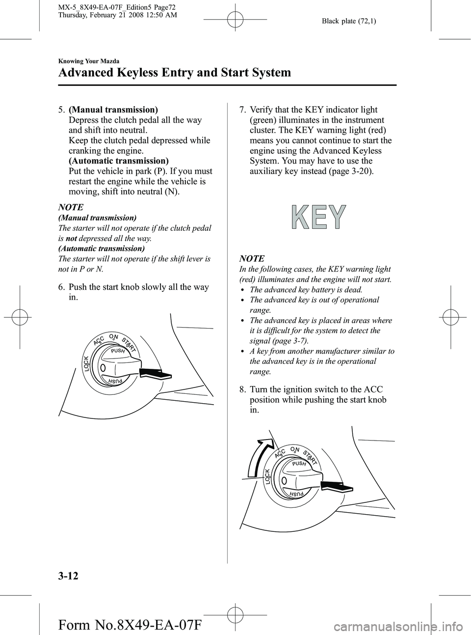 MAZDA MODEL MX-5 MIATA POWER RETRACTABLE HARDTOP 2008  Owners Manual Black plate (72,1)
5.(Manual transmission)
Depress the clutch pedal all the way
and shift into neutral.
Keep the clutch pedal depressed while
cranking the engine.
(Automatic transmission)
Put the vehi