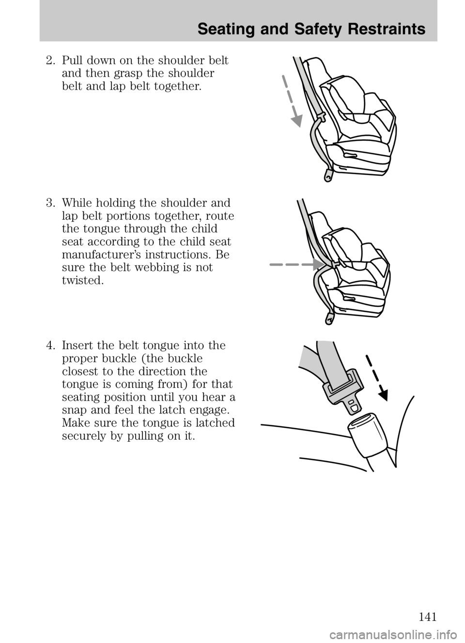MAZDA MODEL B4000 CAB PLUS 4 TRUCK 2008 Owners Manual 2. Pull down on the shoulder beltand then grasp the shoulder
belt and lap belt together.
3. While holding the shoulder and lap belt portions together, route
the tongue through the child
seat according MAZDA MODEL B4000 CAB PLUS 4 TRUCK 2008 Owners Manual 2. Pull down on the shoulder beltand then grasp the shoulder
belt and lap belt together.
3. While holding the shoulder and lap belt portions together, route
the tongue through the child
seat according