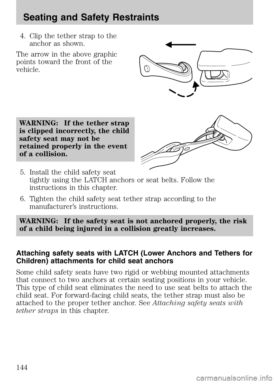 MAZDA MODEL B4000 CAB PLUS 4 TRUCK 2008 Owners Manual 4. Clip the tether strap to theanchor as shown.
The arrow in the above graphic
points toward the front of the
vehicle.
WARNING: If the tether strap
is clipped incorrectly, the child
safety seat may no MAZDA MODEL B4000 CAB PLUS 4 TRUCK 2008 Owners Manual 4. Clip the tether strap to theanchor as shown.
The arrow in the above graphic
points toward the front of the
vehicle.
WARNING: If the tether strap
is clipped incorrectly, the child
safety seat may no