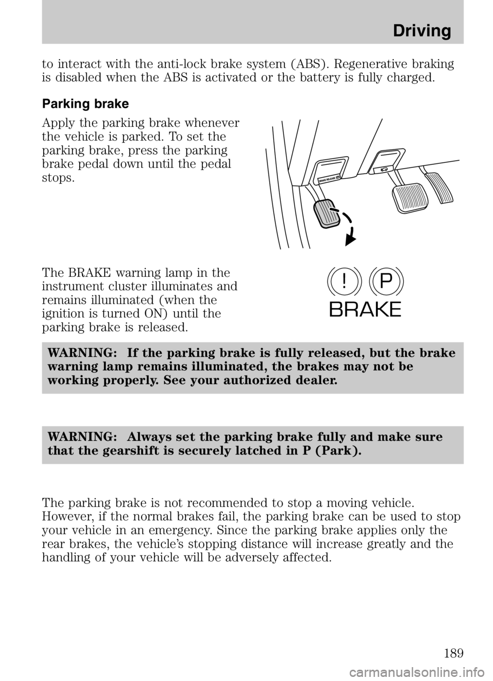 MAZDA MODEL B4000 CAB PLUS 4 TRUCK 2008  Owners Manual to interact with the anti-lock brake system (ABS). Regenerative braking
is disabled when the ABS is activated or the battery is fully charged.
Parking brake
Apply the parking brake whenever
the vehicl