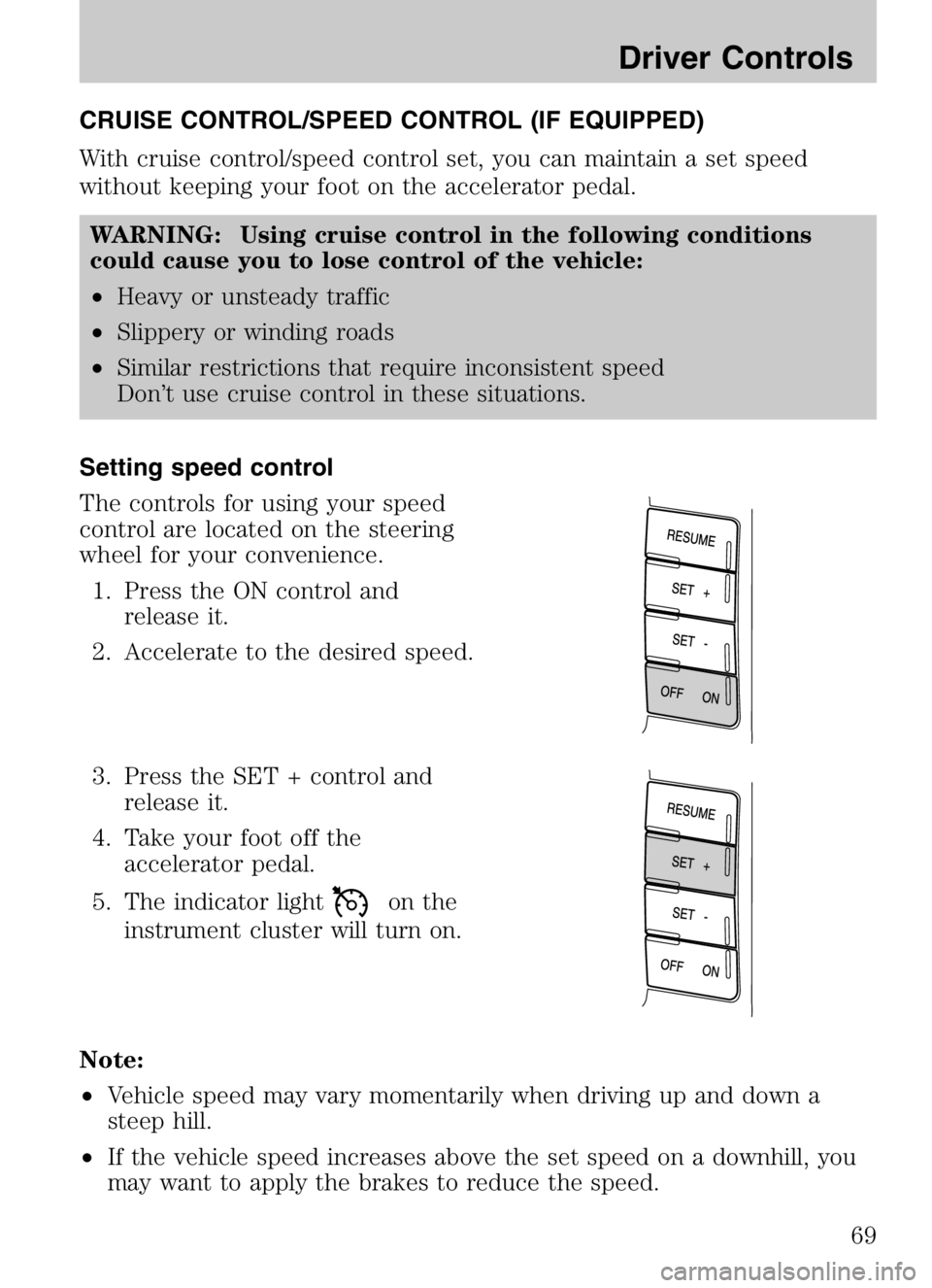 MAZDA MODEL TRIBUTE HEV 2008  Owners Manual CRUISE CONTROL/SPEED CONTROL (IF EQUIPPED)
With cruise control/speed control set, you can maintain a set speed
without keeping your foot on the accelerator pedal.WARNING: Using cruise control in the f