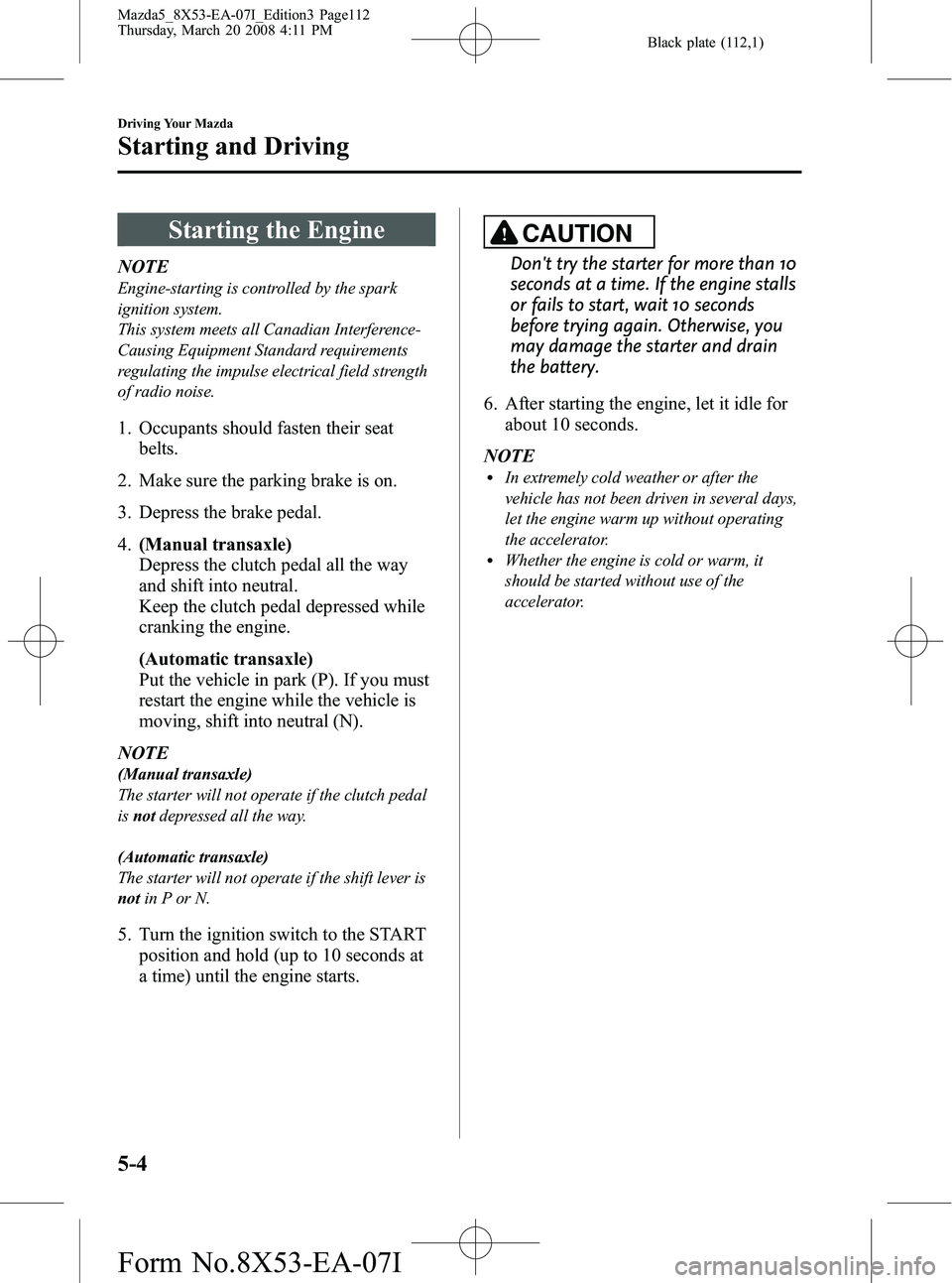 MAZDA MODEL 5 2008  Owners Manual Black plate (112,1)
Starting the Engine
NOTE
Engine-starting is controlled by the spark
ignition system.
This system meets all Canadian Interference-
Causing Equipment Standard requirements
regulating