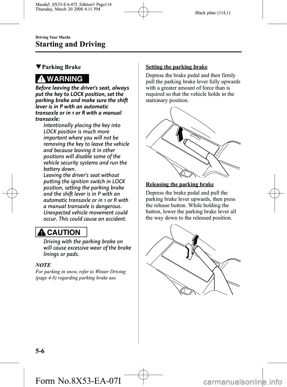 MAZDA MODEL 5 2008 Owners Guide Black plate (114,1)
qParking Brake
WARNING
Before leaving the drivers seat, always
put the key to LOCK position, set the
parking brake and make sure the shift
lever is in P with an automatic
transaxl