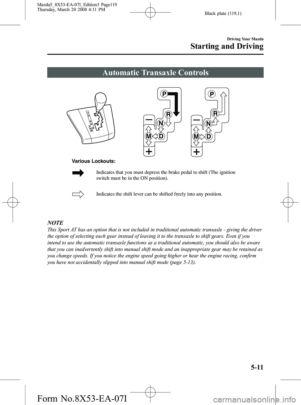 MAZDA MODEL 5 2008 Owners Manual Black plate (119,1)
Automatic Transaxle Controls
Indicates that you must depress the brake pedal to shift (The ignition
switch must be in the ON position).
Indicates the shift lever can be shifted f MAZDA MODEL 5 2008 Owners Manual Black plate (119,1)
Automatic Transaxle Controls
Indicates that you must depress the brake pedal to shift (The ignition
switch must be in the ON position).
Indicates the shift lever can be shifted f