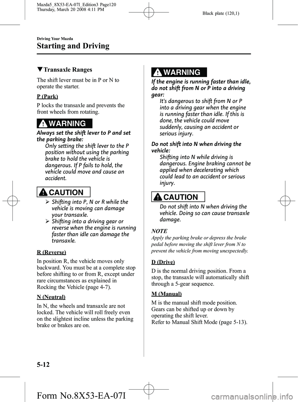 MAZDA MODEL 5 2008 Owners Manual Black plate (120,1)
qTransaxle Ranges
The shift lever must be in P or N to
operate the starter.
P (Park)
P locks the transaxle and prevents the
front wheels from rotating.
WARNING
Always set the shift MAZDA MODEL 5 2008 Owners Manual Black plate (120,1)
qTransaxle Ranges
The shift lever must be in P or N to
operate the starter.
P (Park)
P locks the transaxle and prevents the
front wheels from rotating.
WARNING
Always set the shift